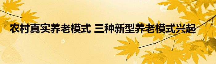 农村真实养老模式 三种新型养老模式兴起