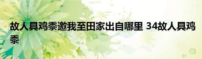 故人具鸡黍邀我至田家出自哪里 34故人具鸡黍