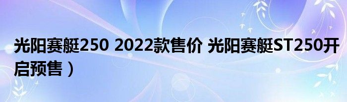 光阳赛艇250 2022款售价 光阳赛艇ST250开启预售）