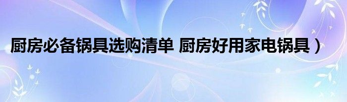 厨房必备锅具选购清单 厨房好用家电锅具）