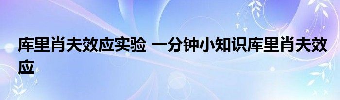 库里肖夫效应实验 一分钟小知识库里肖夫效应