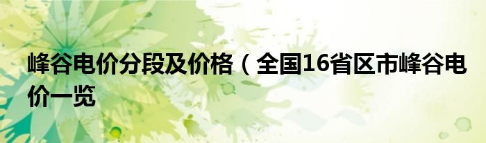 峰谷电价分段及价格（全国16省区市峰谷电价一览