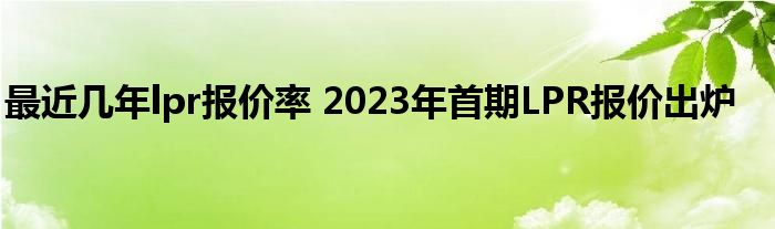 最近几年lpr报价率 2023年首期LPR报价出炉