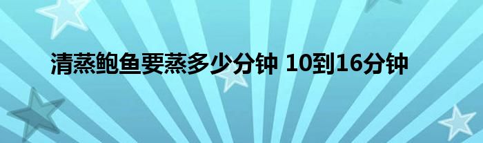 清蒸鲍鱼要蒸多少分钟 10到16分钟