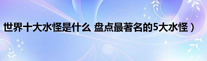 世界十大水怪是什么 盘点最著名的5大水怪）