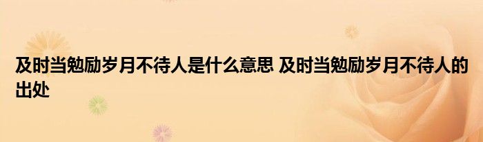 及时当勉励岁月不待人是什么意思 及时当勉励岁月不待人的出处