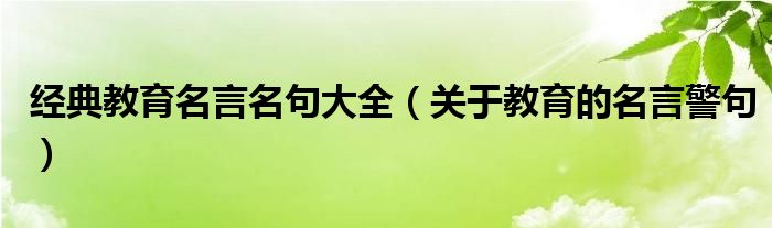 经典教育名言名句大全（关于教育的名言警句）