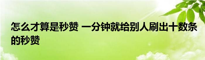 怎么才算是秒赞 一分钟就给别人刷出十数条的秒赞