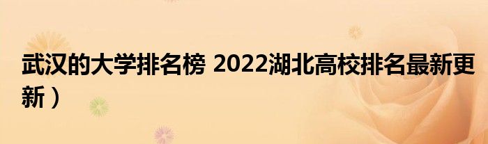 武汉的大学排名榜 2022湖北高校排名最新更新）