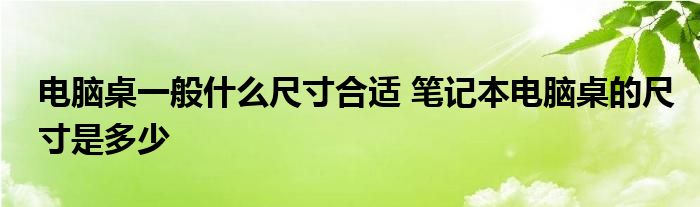 电脑桌一般什么尺寸合适 笔记本电脑桌的尺寸是多少