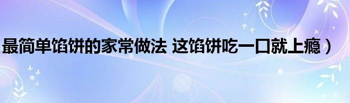 最简单馅饼的家常做法 这馅饼吃一口就上瘾）