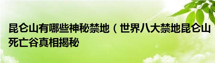 昆仑山有哪些神秘禁地（世界八大禁地昆仑山死亡谷真相揭秘