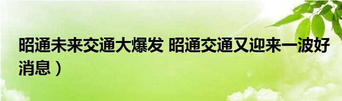 昭通未来交通大爆发 昭通交通又迎来一波好消息）