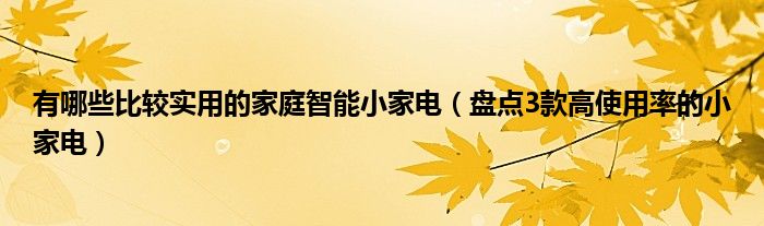 有哪些比较实用的家庭智能小家电（盘点3款高使用率的小家电）