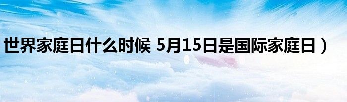 世界家庭日什么时候 5月15日是国际家庭日）