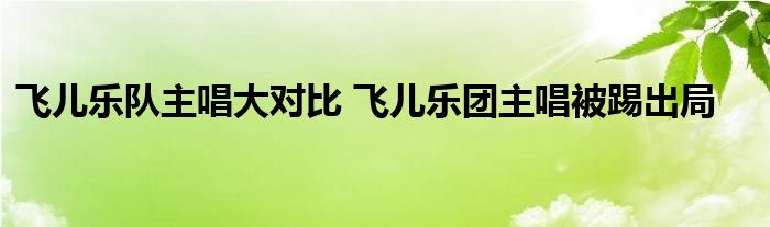 飞儿乐队主唱大对比 飞儿乐团主唱被踢出局