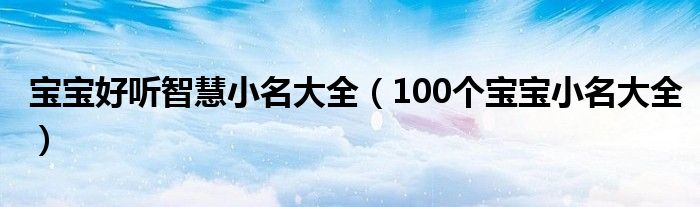 宝宝好听智慧小名大全（100个宝宝小名大全）