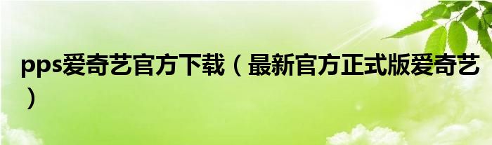 pps爱奇艺官方下载（最新官方正式版爱奇艺）