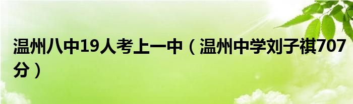 温州八中19人考上一中（温州中学刘子祺707分）