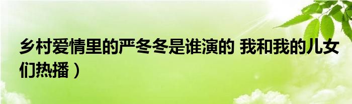 乡村爱情里的严冬冬是谁演的 我和我的儿女们热播）