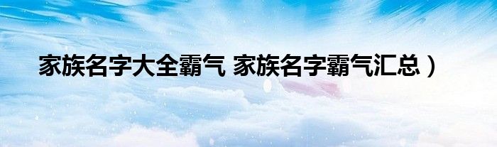 家族名字大全霸气 家族名字霸气汇总）