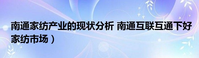 南通家纺产业的现状分析 南通互联互通下好家纺市场）