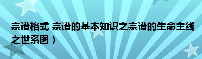 宗谱格式 宗谱的基本知识之宗谱的生命主线之世系图）