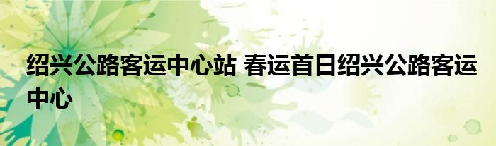 绍兴公路客运中心站 春运首日绍兴公路客运中心