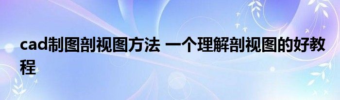 cad制图剖视图方法 一个理解剖视图的好教程