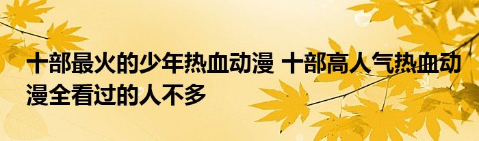 十部最火的少年热血动漫 十部高人气热血动漫全看过的人不多