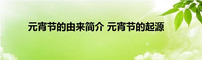 元宵节的由来简介 元宵节的起源