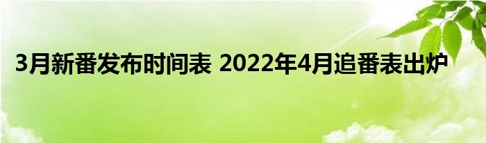 3月新番发布时间表 2022年4月追番表出炉