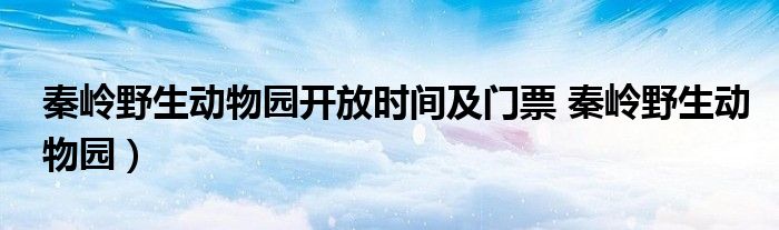 秦岭野生动物园开放时间及门票 秦岭野生动物园）