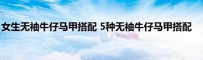 女生无袖牛仔马甲搭配 5种无袖牛仔马甲搭配