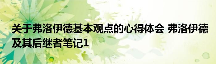 关于弗洛伊德基本观点的心得体会 弗洛伊德及其后继者笔记1