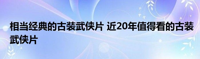 相当经典的古装武侠片 近20年值得看的古装武侠片