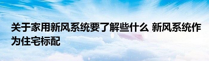 关于家用新风系统要了解些什么 新风系统作为住宅标配