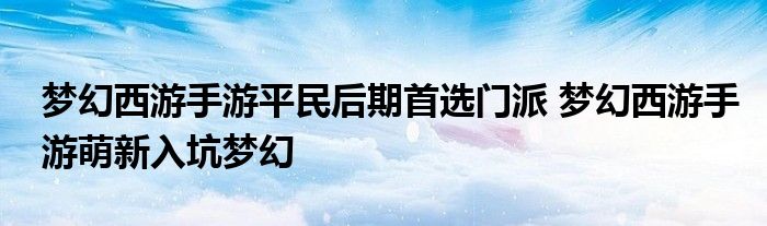 梦幻西游手游平民后期首选门派 梦幻西游手游萌新入坑梦幻