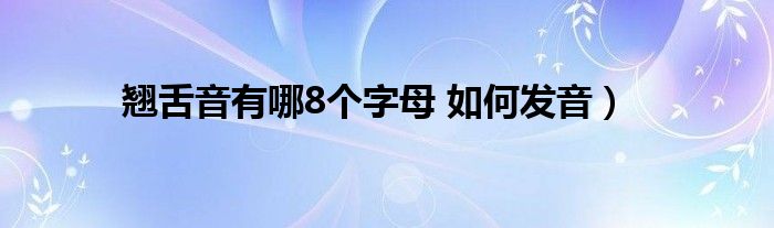 翘舌音有哪8个字母 如何发音）