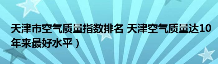 天津市空气质量指数排名 天津空气质量达10年来最好水平）