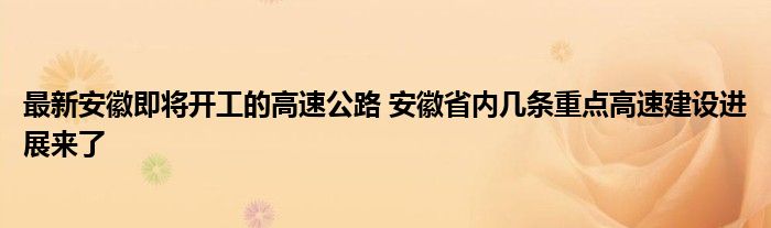 最新安徽即将开工的高速公路 安徽省内几条重点高速建设进展来了