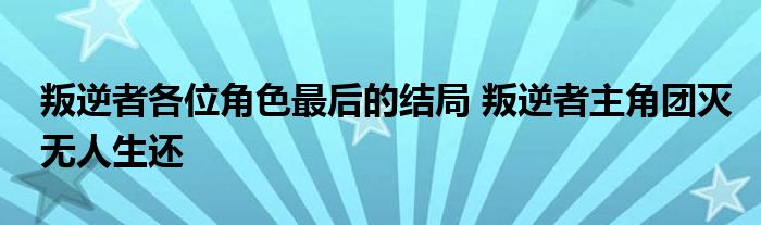 叛逆者各位角色最后的结局 叛逆者主角团灭无人生还