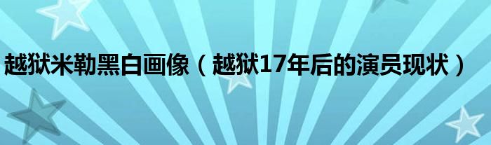 越狱米勒黑白画像（越狱17年后的演员现状）