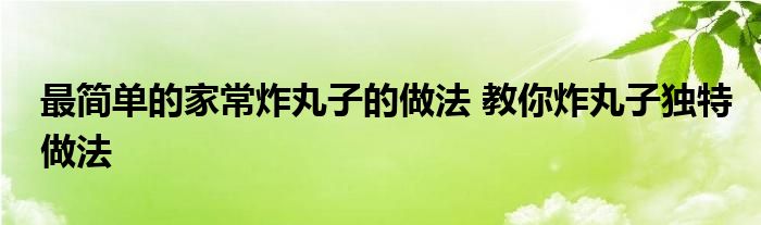 最简单的家常炸丸子的做法 教你炸丸子独特做法