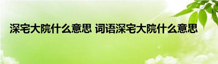 深宅大院什么意思 词语深宅大院什么意思