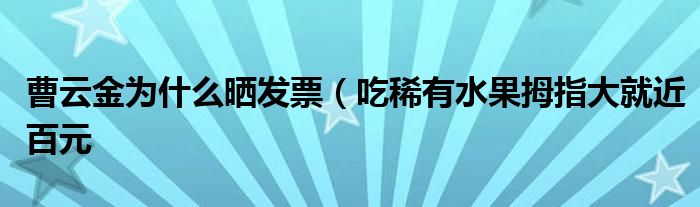 曹云金为什么晒发票（吃稀有水果拇指大就近百元