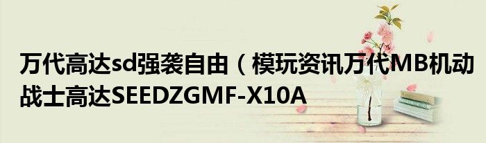 万代高达sd强袭自由（模玩资讯万代MB机动战士高达SEEDZGMF-X10A