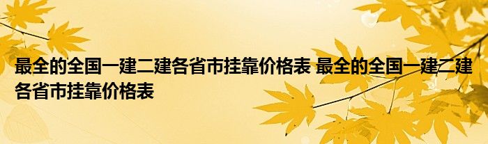 最全的全国一建二建各省市挂靠价格表 最全的全国一建二建各省市挂靠价格表