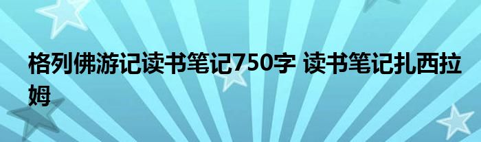 格列佛游记读书笔记750字 读书笔记扎西拉姆