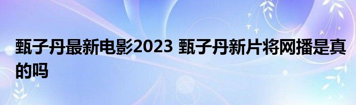 甄子丹最新电影2023 甄子丹新片将网播是真的吗